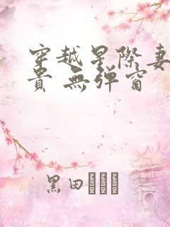 穿越星际妻荣夫贵 无弹窗