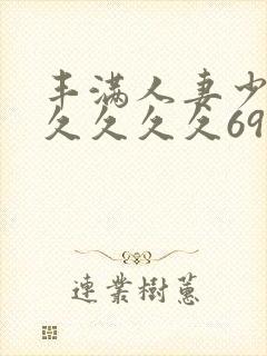丰满人妻少妇久久久久久69