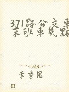 371路公交车末班车几点