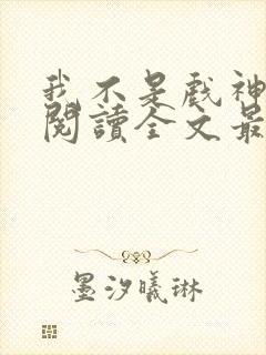 我不是戏神免费阅读全文最新章节