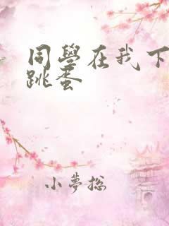 同学在我下面塞跳蛋