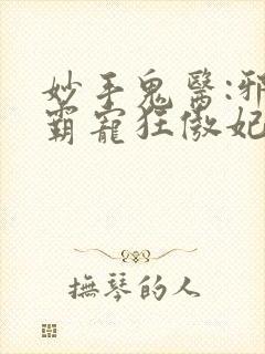 妙手鬼医:邪王霸宠狂傲妃 妙手鬼医:邪王霸宠狂傲妃