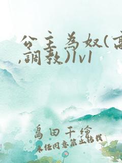 公主为奴(高h,调教)1v1