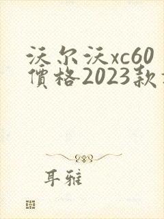 沃尔沃xc60价格2023款报价 沃尔沃xc60价格2023款报价