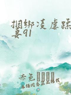 捆绑凌虐蹂躏人妻91