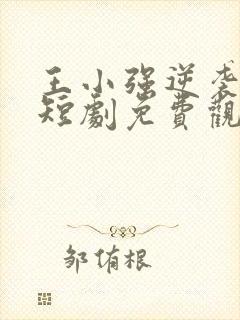 王小强逆袭人生短剧免费观看