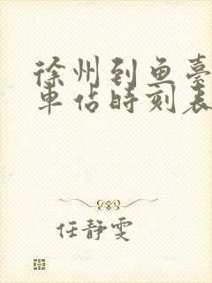 徐州到鱼台的汽车站时刻表 徐州到鱼台的汽车站时刻表