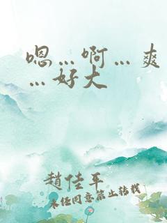 嗯…啊…爽死了…好大 嗯…啊…爽死了…好大