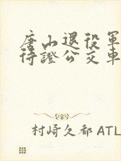 唐山退役军人优待证公交车免费吗