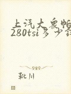 上汽大众帕萨特280tsi多少钱 上汽大众帕萨特280tsi多少钱