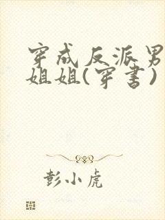 穿成反派男主亲姐姐(穿书)