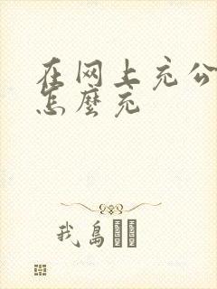在网上充公交卡怎么充 在网上充公交卡怎么充