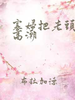 寡妇把老头添到高潮