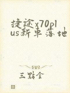 捷途x70plus新车落地多少钱 捷途x70plus新车落地多少钱
