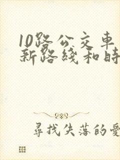 10路公交车最新路线和时间 10路公交车最新路线和时间
