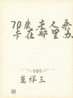 70岁老人乘车卡在哪里办理
