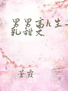 男男高h生子产乳甜文