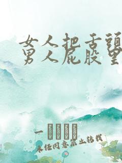 女人把舌头伸进男人屁股里面 女人把舌头伸进男人屁股里面