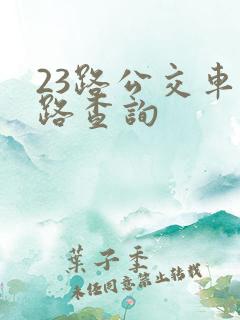 23路公交车线路查询 23路公交车线路查询