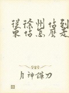 从徐州站到徐州东站怎么走 从徐州站到徐州东站怎么走