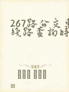 267路公交车线路查询时间表