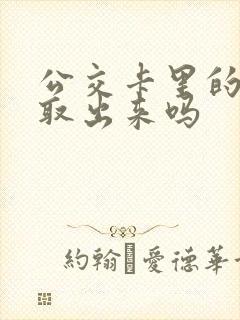 公交卡里的钱能取出来吗