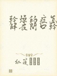 干燥的症怎么缓解夜间口干口苦口臭