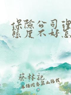 保险公司理赔员态度不好怎么投诉