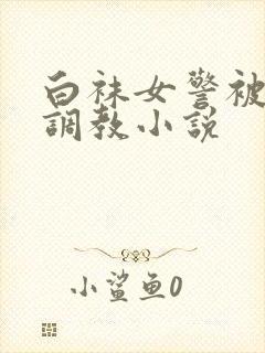 白袜女警被捆绑调教小说