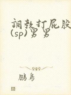调教打屁股惩罚(sp)男男