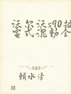 沃尔沃s90插电式混动全包价 沃尔沃s90插电式混动全包价