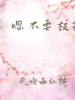嗯 不要 校花 嗯 不要 校花