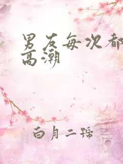 男友每次都让我高潮
