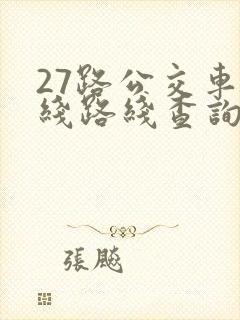 27路公交车路线路线查询时间 27路公交车路线路线查询时间