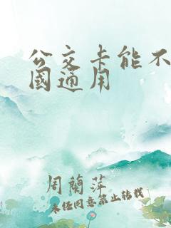公交卡能不能全国通用 公交卡能不能全国通用