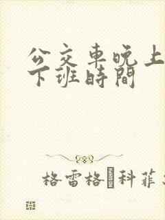公交车晚上几点下班时间