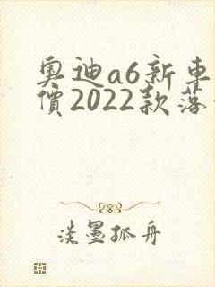 奥迪a6新车报价2022款落地价 奥迪a6新车报价2022款落地价
