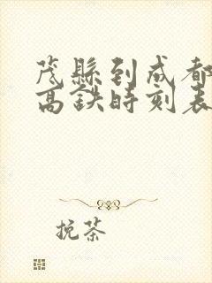茂县到成都东站高铁时刻表 茂县到成都东站高铁时刻表