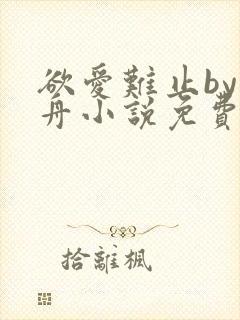 欲爱难止by醉舟小说免费阅读全文