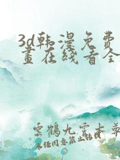 3d韩漫免费漫画在线看全部 3d韩漫免费漫画在线看全部