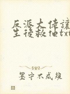 反派大佬让我重生后救他txt