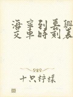 海宁到嘉兴的公交车时刻表 海宁到嘉兴的公交车时刻表