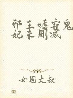 邪王嗜宠鬼医狂妃未删减