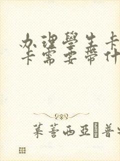 办理学生卡公交卡需要带什么证件 办理学生卡公交卡需要带什么证件