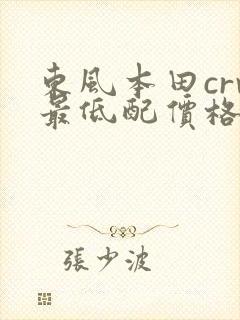 东风本田crv最低配价格 东风本田crv最低配价格