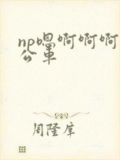 np嗯啊啊啊h公车