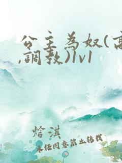 公主为奴(高h,调教)1v1
