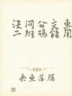没网公交车乘车二维码能用吗 没网公交车乘车二维码能用吗