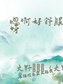 嗯啊好舒服好爽呀