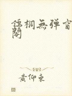 锦桐无弹窗笔趣阁 锦桐无弹窗笔趣阁